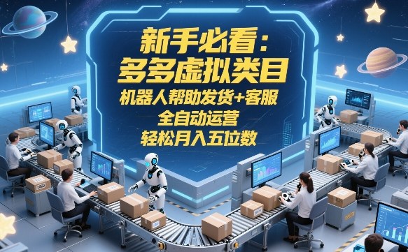 新手必看：多多虚拟类目，机器人帮助发货+客服，全自动运营，轻松月入五位数【揭秘】-鸿图网创