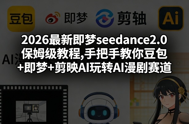 2026最新即梦seedance2.0保姆级教程,手把手教你豆包+即梦+剪映AI玩转AI漫剧赛道-鸿图网创
