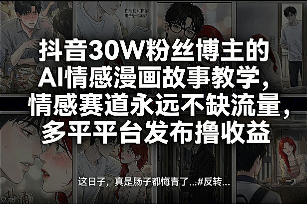 抖音30W粉丝博主的AI情感漫画故事教学,情感赛道永远不缺流量,多平台发布撸收益!-鸿图网创