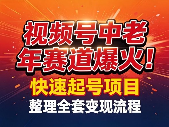 视频号中老年这个赛道爆火!测试可以快速起号,整理了全套变现流程-鸿图网创