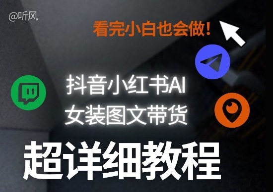 抖音小红书AI女装图文带货教程全拆解！小白看了也会做，可批量可矩阵玩法-鸿图网创