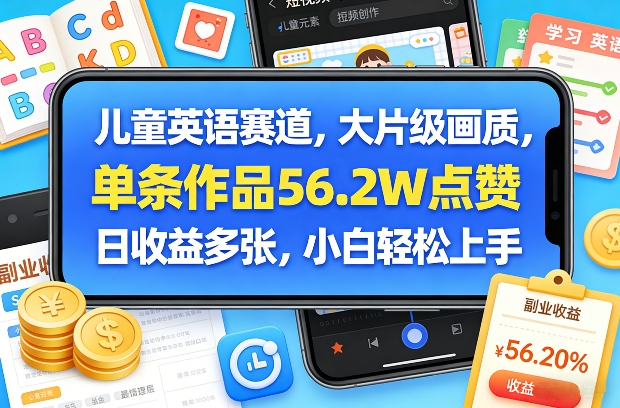 儿童英语赛道，大片级画质，单条作品56.2W点赞，日收益多张，小白轻松上手-鸿图网创