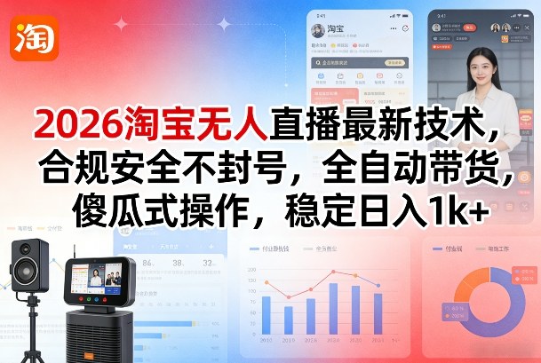 2026淘宝无人直播最新技术，合规安全不封号，全自动带货，傻瓜式操作，稳定日入1k+【揭秘】-鸿图网创