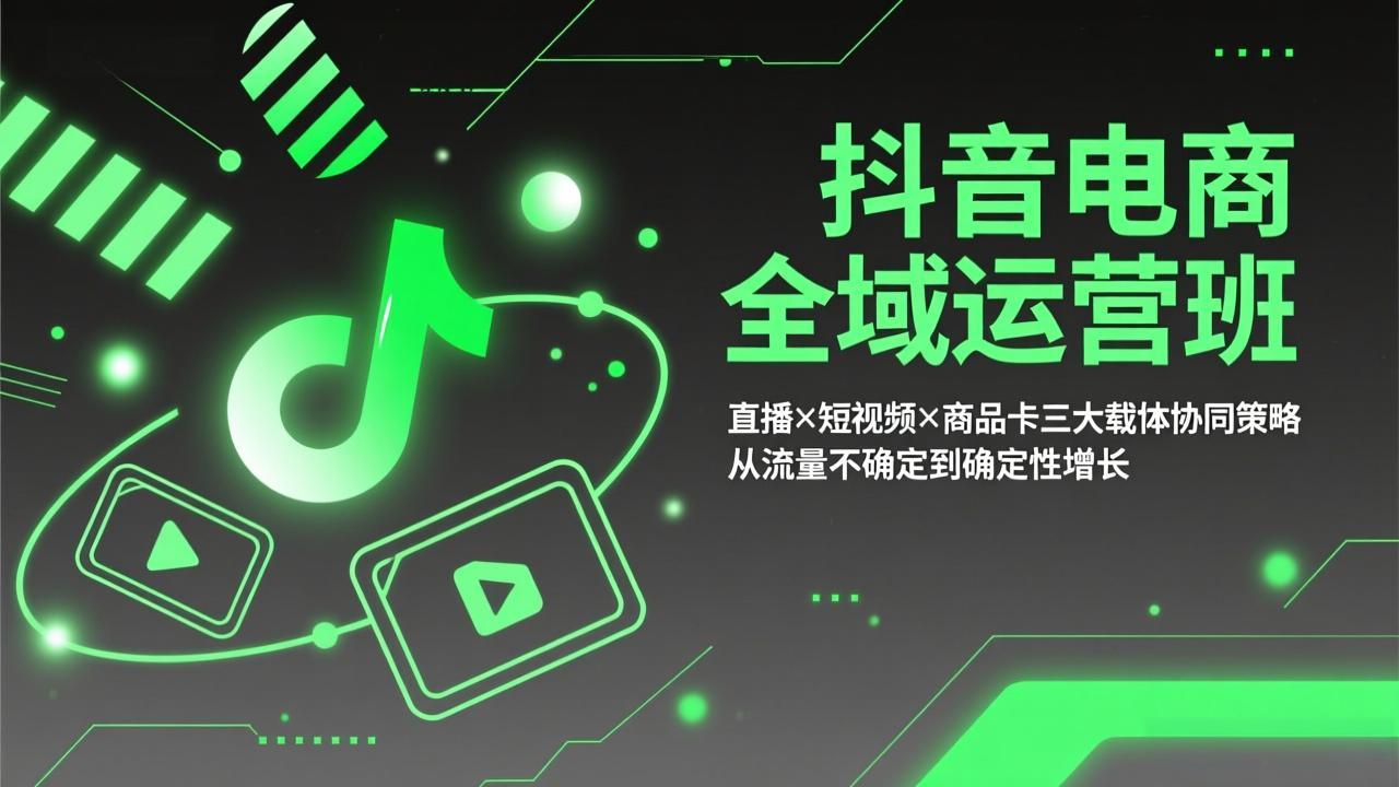 抖音电商全域运营班：直播×短视频×商品卡三大载体协同策略，从流量不确定到确定性增长-鸿图网创