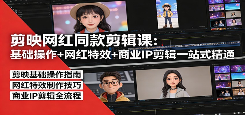 剪映网红同款剪辑：基础操作+网红特效+商业IP剪辑一站式精通-鸿图网创