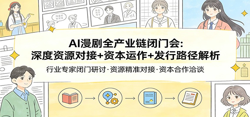 AI漫剧全产业链闭门会：深度资源对接+资本运作+发行路径解析-鸿图网创