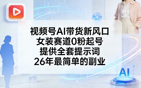 视频号AI带货新风口，女装赛道0粉起号，提供全套提示词，26年最简单的副业-鸿图网创