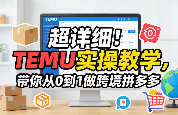 超详细！TEMU实操教学，带你从0到1做跨境拼多多-鸿图网创