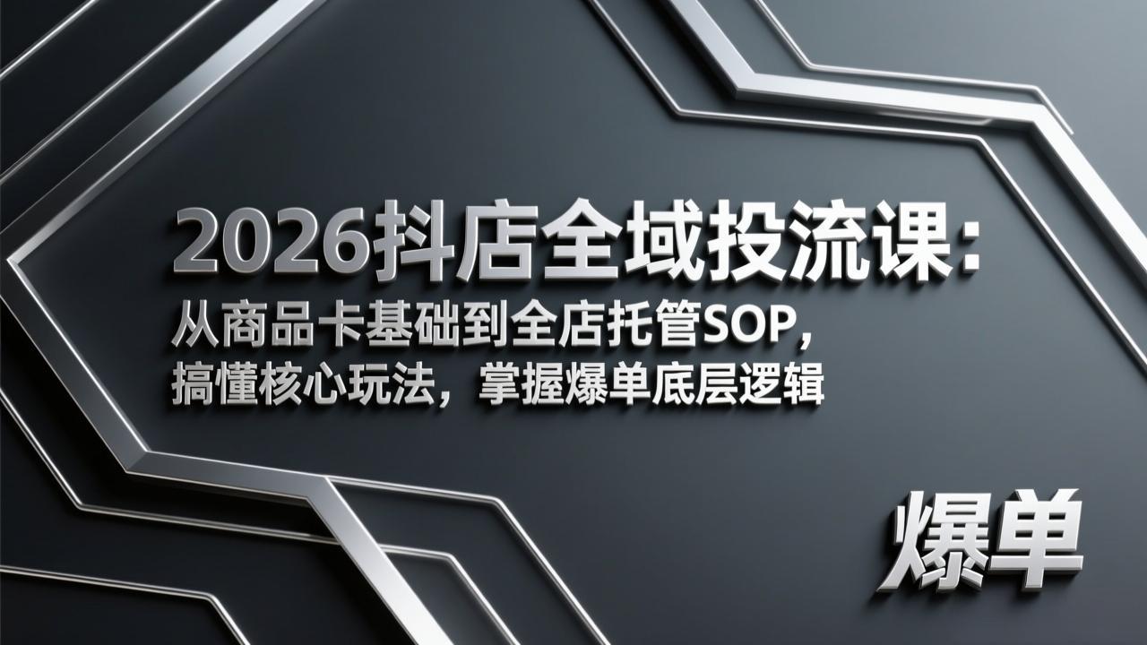 2026抖店全域投流课：从商品卡基础到全店托管SOP，搞懂核心玩法，掌握爆单底层逻辑-鸿图网创