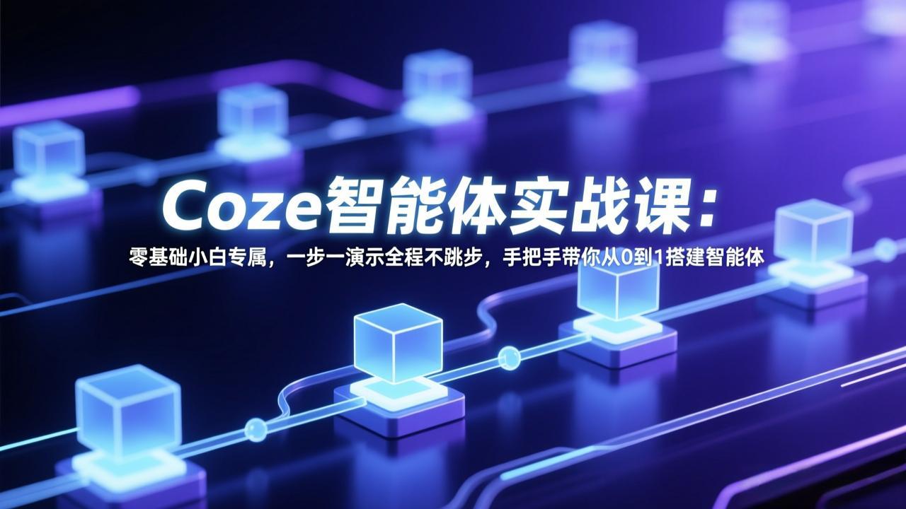 Coze智能体实战课：零基础小白专属，一步一演示全程不跳步，手把手带你从0到1搭建智能体-鸿图网创
