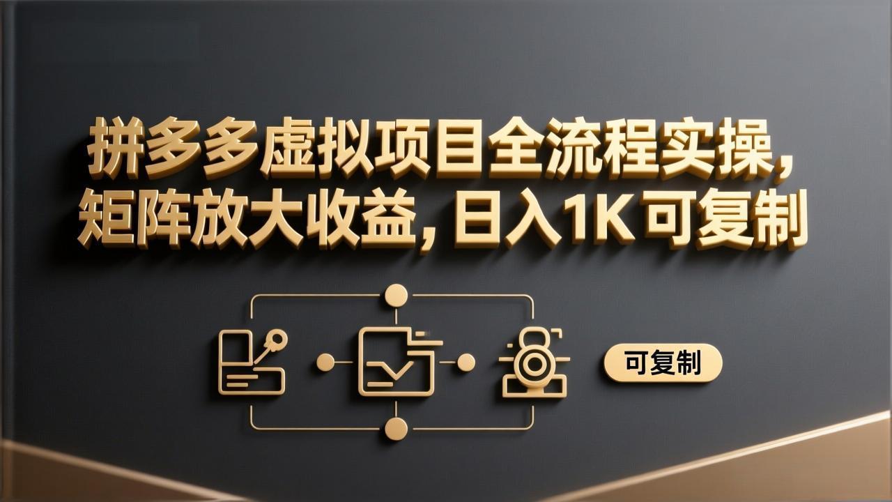 拼多多虚拟项目全流程实操，矩阵放大收益，日入 1K 可复制-鸿图网创
