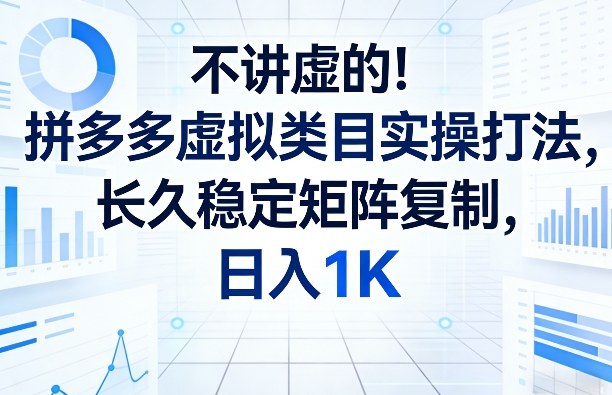 不讲虚的！拼多多虚拟类目实操打法，长久稳定矩阵复制，日入1K【揭秘】-鸿图网创