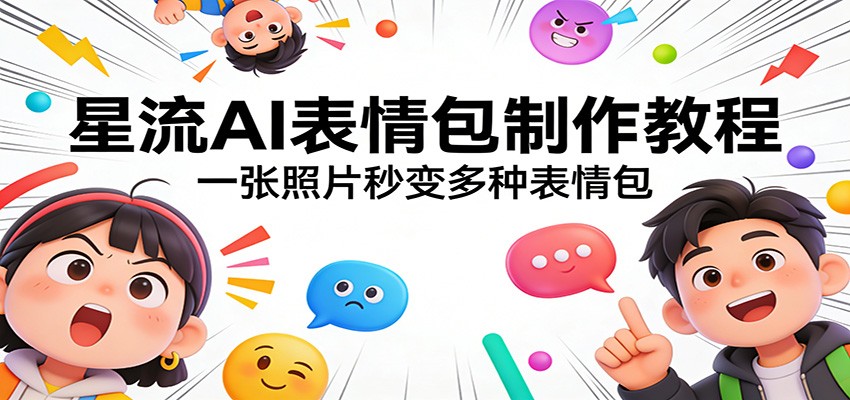 星流AI表情包制作教程：一张照片秒变多种表情包-鸿图网创