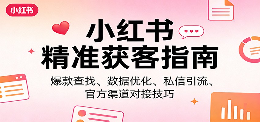 小红书精准获客指南:爆款查找、数据优化、私信引流、官方渠道对接技巧-鸿图网创