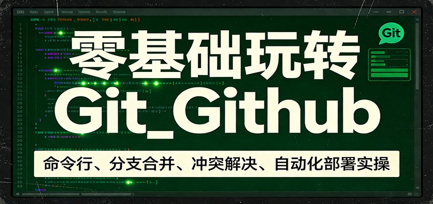 零基础玩转Git_Github:命令行、分支合并、冲突解决、自动化部署实操-鸿图网创