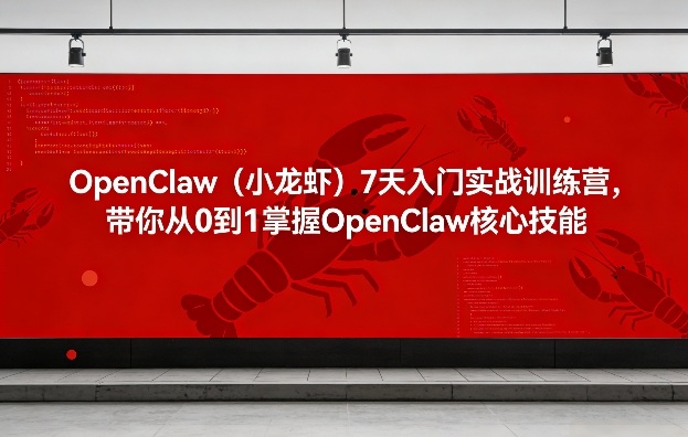 OpenClaw(小龙虾)7天入门实战训练营,带你从0到1掌握OpenClaw核心技能-鸿图网创