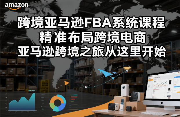 跨境亚马逊FBA系统课程,精准布局跨境电商,亚马逊跨境之旅从这里开始(更新)-鸿图网创