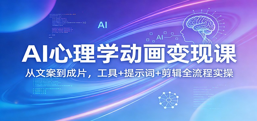 AI心理学动画变现课:从文案到成片,工具+提示词+剪辑全流程实操-鸿图网创