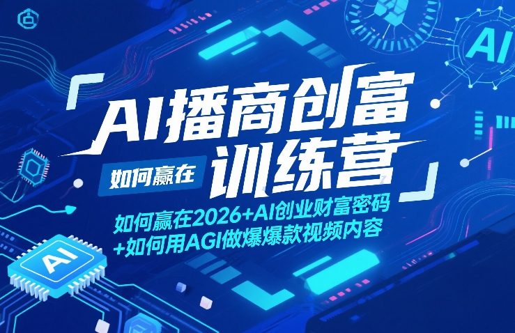 AI播商创富训练营,如何赢在2026+AI创业财富密码+如何用AGI做爆款视频内容-鸿图网创