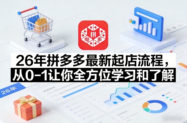 26年拼多多最新起店流程,从0-1让你全方位学习和了解-鸿图网创