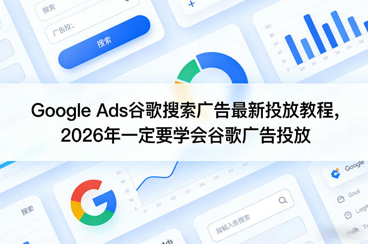 Google Ads谷歌搜索广告最新投放教程，2026年一定要学会谷歌广告投放-鸿图网创