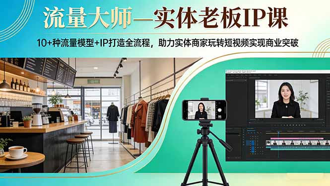 流量大师—实体老板IP课：10+种流量模型+IP打造全流程，助力实体商家玩转短视频实现商业突破-鸿图网创