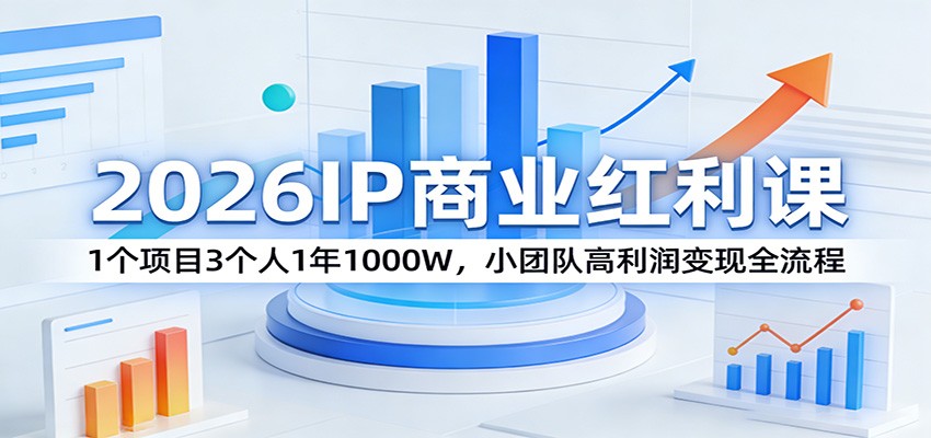 2026IP商业红利课：1个项目3个人1年1000W，小团队高利润变现全流程-鸿图网创