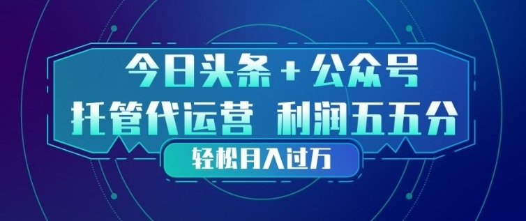 今日头条+公众号双重代运营模式，每天花费十分钟发布，单日稳定变现3张+【揭秘】-鸿图网创