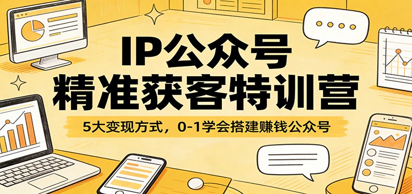 IP公众号精准获客特训营：5大变现方式，0-1学会搭建赚钱公众号-鸿图网创