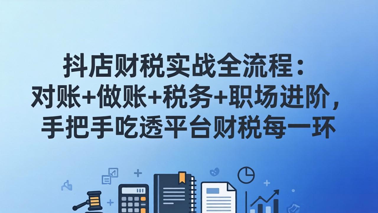 抖店财税实操全流程:对账+做账+税务+职场进阶,手把手吃透平台财税每一环-鸿图网创