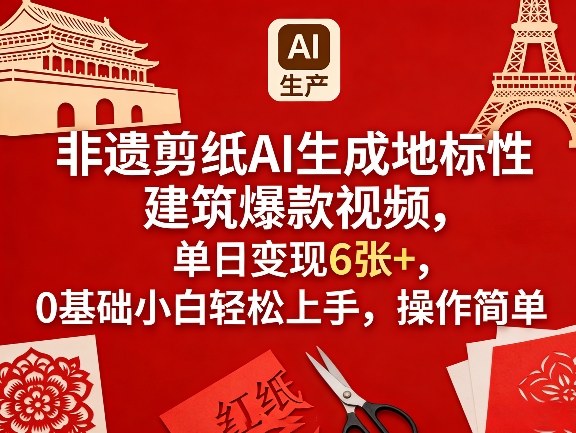 非遗剪纸AI生成地标性建筑爆款视频，单日变现6张+，0基础小白轻松上手，操作简单-鸿图网创