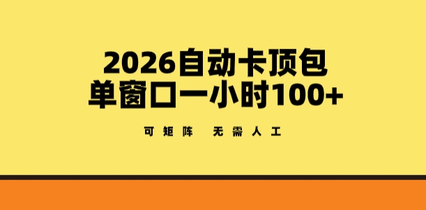 2026自动卡顶包玩法，单窗口一小时100+，可矩阵操作，无需人工【揭秘】-鸿图网创