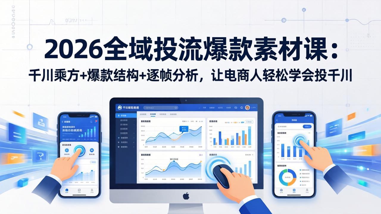 2026全域投流爆款素材课：千川乘方+爆款结构+逐帧分析，让电商人轻松学会投千川-鸿图网创