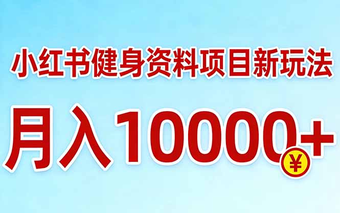 小红书健身资料项目最新玩法，月入10000＋，收益潜力可以无限放大-鸿图网创