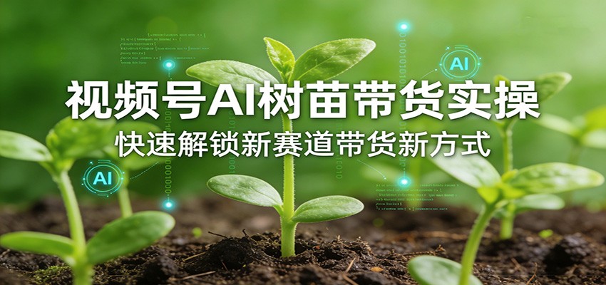 视频号AI树苗带货实操，快速解锁新赛道带货新方式-鸿图网创