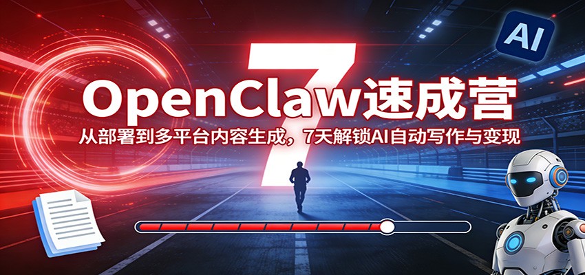 OpenClaw速成营：从部署到多平台内容生成，7天解锁AI自动写作与变现-鸿图网创