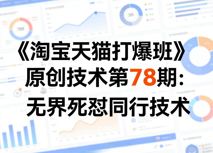 《淘宝天猫打爆班》原创技术第78期：无界死怼同行技术-鸿图网创