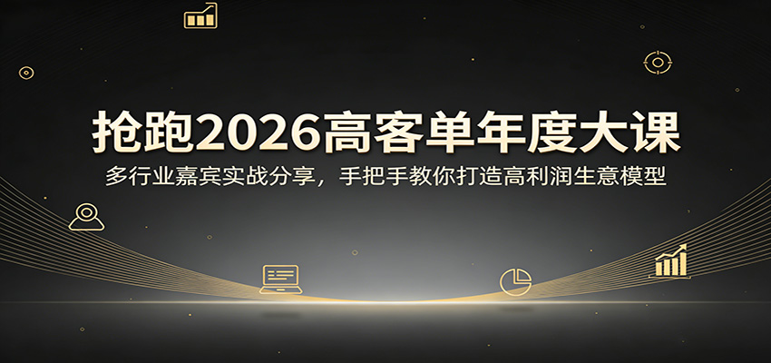 抢跑2026高客单年度大课：多行业嘉宾实战分享，手把手教你打造高利润生意模型-鸿图网创