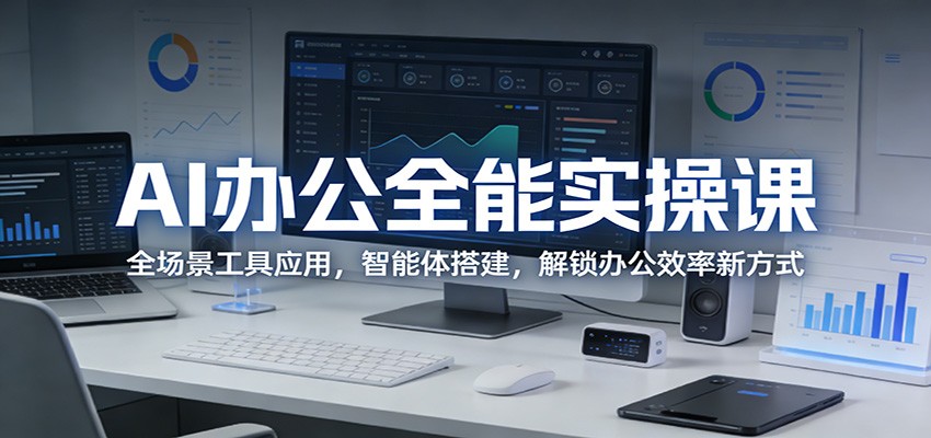 AI办公全能实操课：全场景工具应用，智能体搭建，解锁办公效率新方式-鸿图网创
