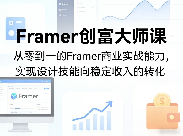 Framer创富大师课，从零到一的Framer商业实战能力，实现设计技能向稳定收入的转化-鸿图网创