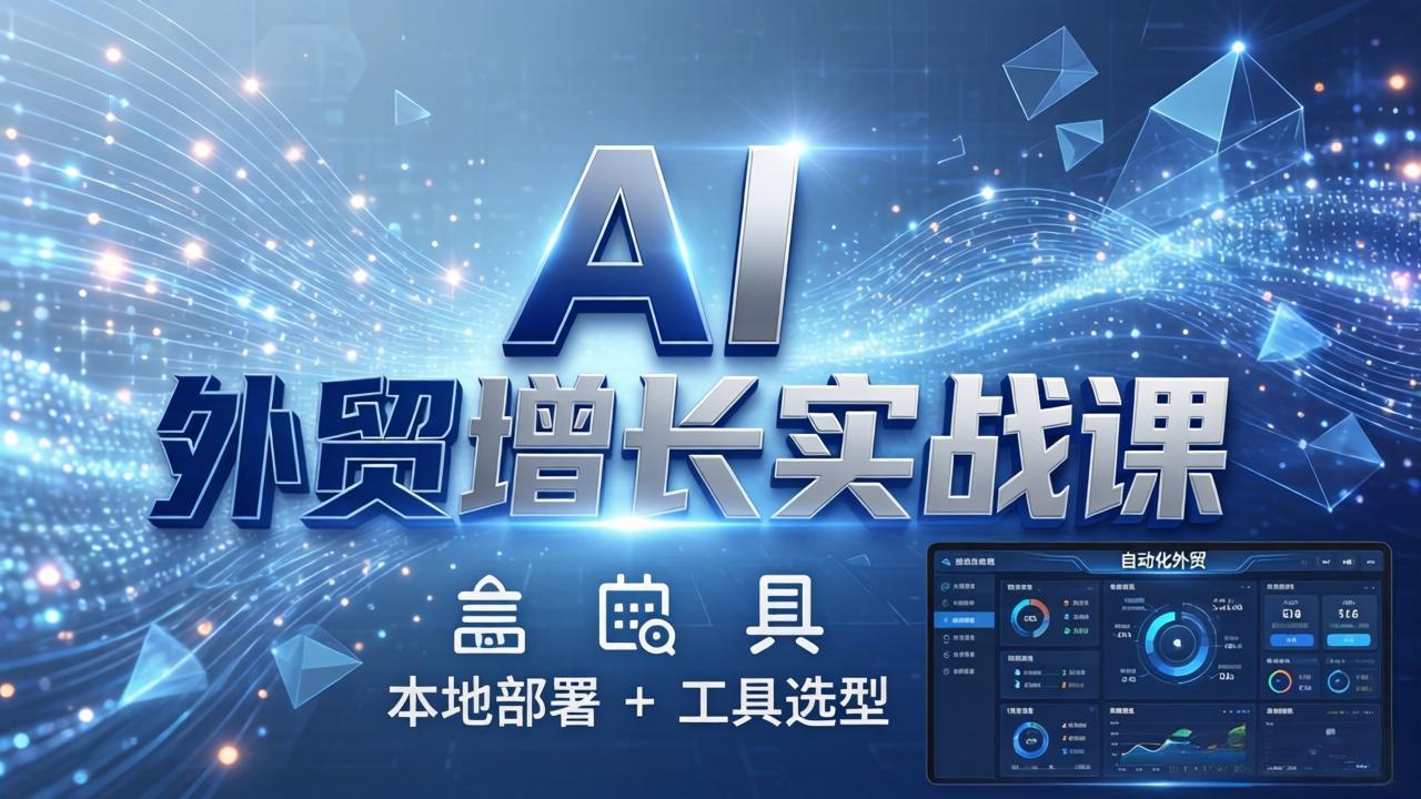 AI 外贸增长实战课:本地部署 + 工具选型,一站式搭建可落地自动化外贸系统-鸿图网创