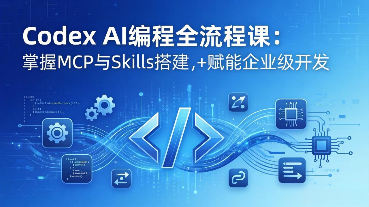 Codex AI编程全流程课：模块化教学+双项目实战，掌握MCP与Skills搭建，赋能企业级开发-鸿图网创