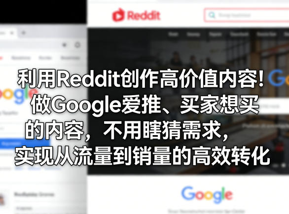 利用Reddit创作高价值内容！做Google爱推、买家想买的内容，不用瞎猜需求，实现从流量到销量的高效转化-鸿图网创