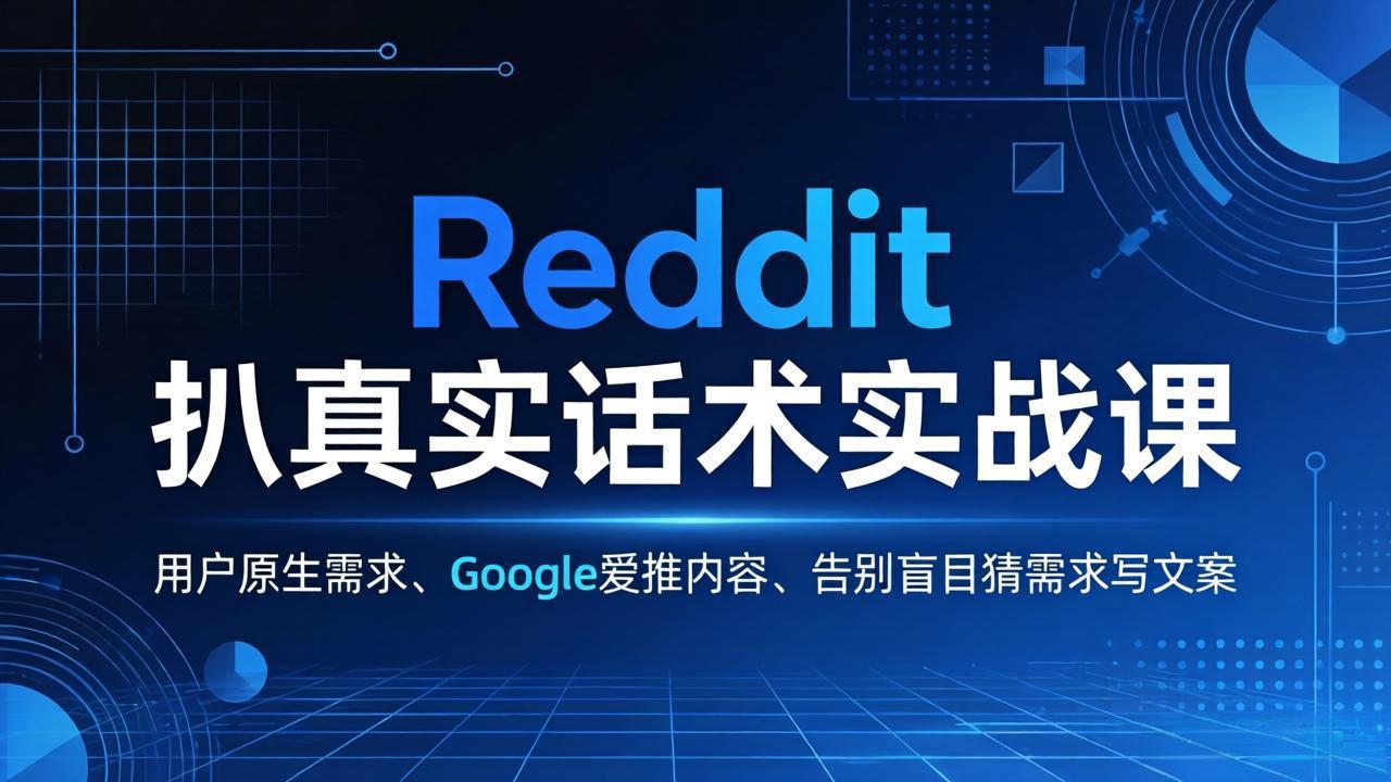 Reddit 扒真实话术实战课：用用户原生需求做 Google 爱推内容，告别盲目猜需求写文案-鸿图网创