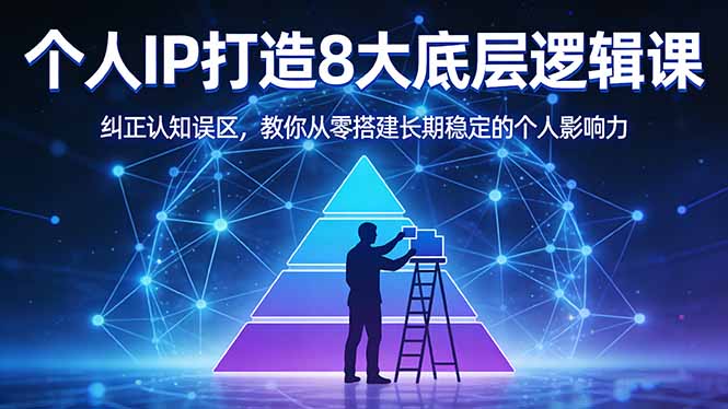 付费文章：个人IP打造8大底层逻辑课：纠正认知误区，教你从零搭建长期稳定的个人影响力-鸿图网创