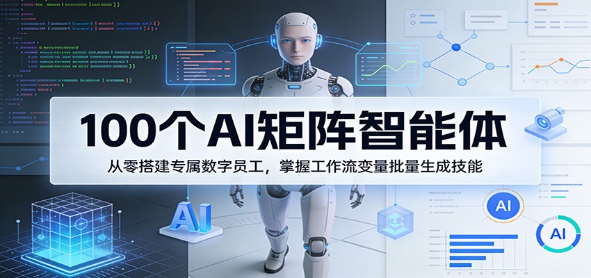 100个AI矩阵智能体，从零搭建专属数字员工，掌握工作流变量批量生成技能-鸿图网创