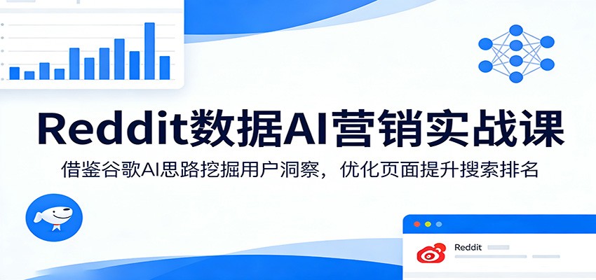 Reddit数据AI营销实战课：借鉴谷歌AI思路挖掘用户洞察，优化页面提升搜索排名-鸿图网创