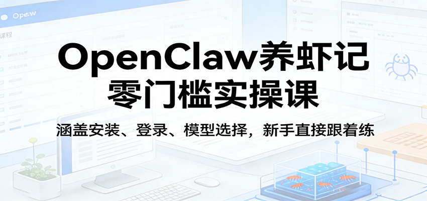 OpenClaw养虾记零门槛实操课：涵盖安装、登录、模型选择，新手直接跟着练-鸿图网创