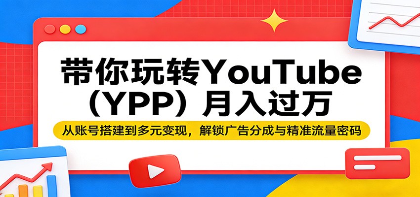 带你玩转YouTube(YPP)月入过万：从账号搭建到多元变现，解锁广告分成与精准流量密码-鸿图网创