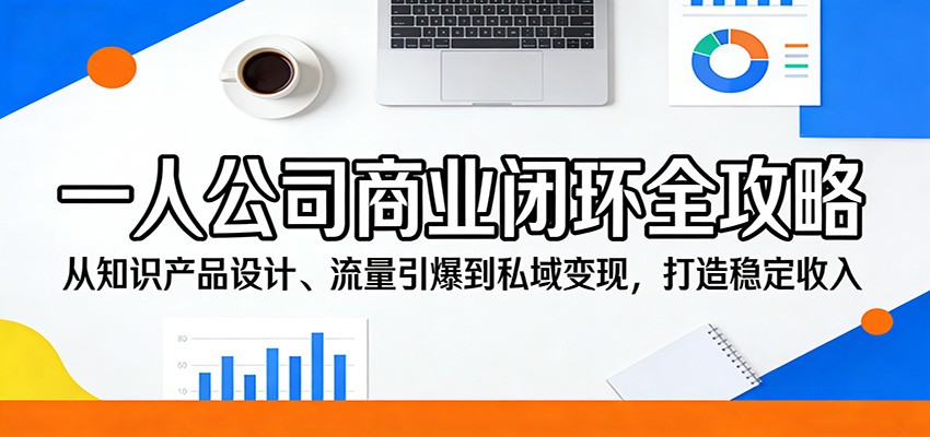 一人公司商业闭环全攻略：从知识产品设计、流量引爆到私域变现，打造稳定收入-鸿图网创